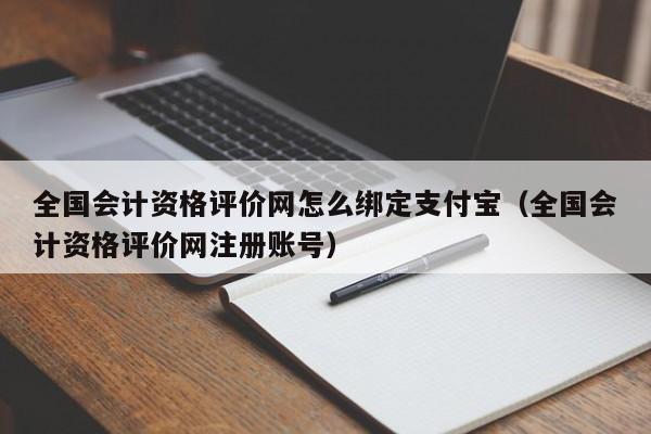 全国会计资格评价网怎么绑定支付宝（全国会计资格评价网注册账号）