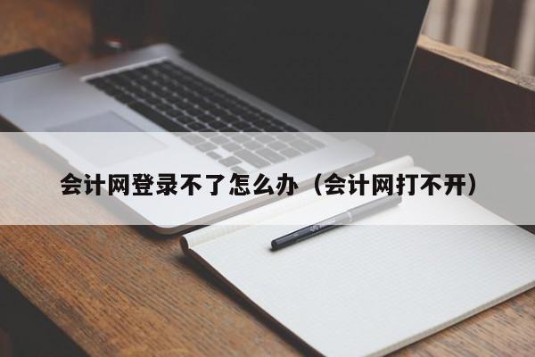 会计网登录不了怎么办（会计网打不开）