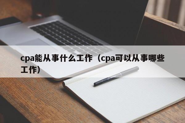 cpa能从事什么工作（cpa可以从事哪些工作）
