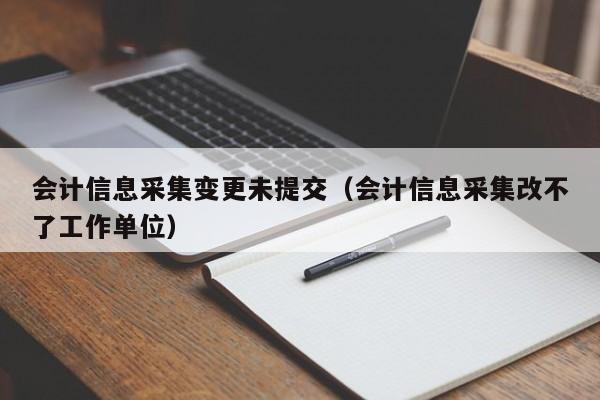 会计信息采集变更未提交（会计信息采集改不了工作单位）