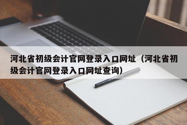 河北省初级会计官网登录入口网址（河北省初级会计官网登录入口网址查询）