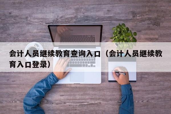 会计人员继续教育查询入口（会计人员继续教育入口登录）