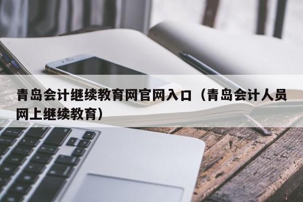 青岛会计继续教育网官网入口（青岛会计人员网上继续教育）