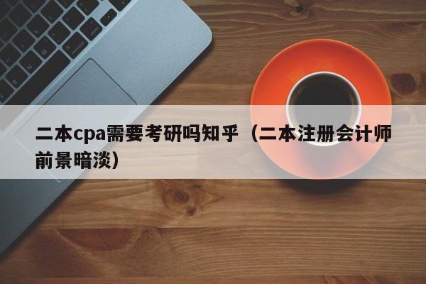 二本cpa需要考研吗知乎（二本注册会计师前景暗淡）