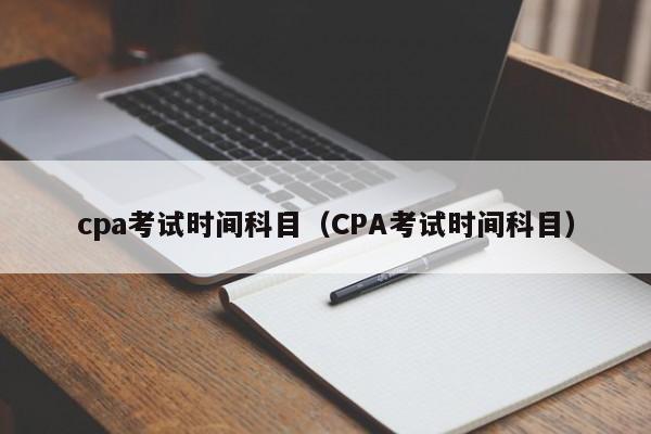 cpa考试时间科目（CPA考试时间科目）