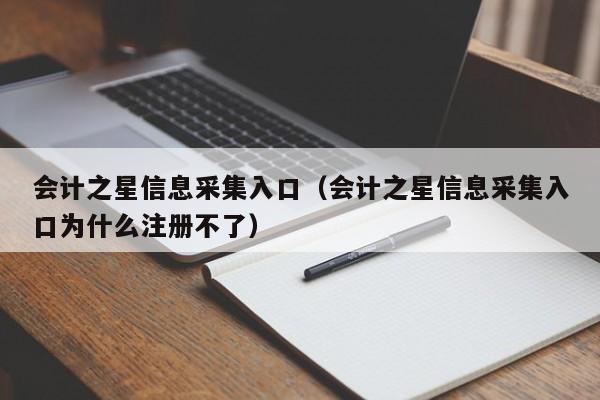 会计之星信息采集入口（会计之星信息采集入口为什么注册不了）