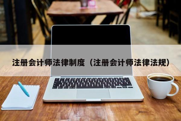 注册会计师法律制度（注册会计师法律法规）