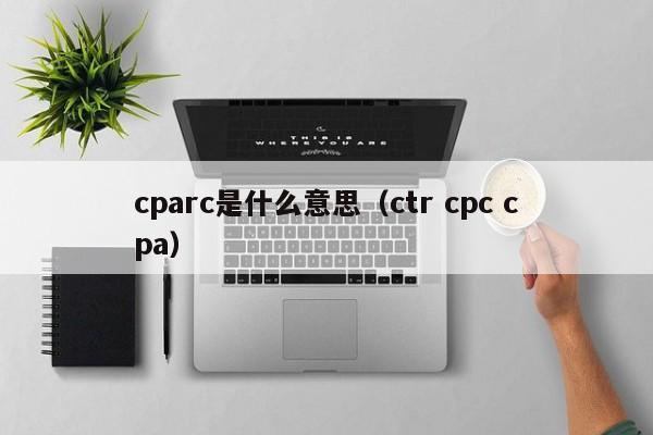 cparc是什么意思（ctr cpc cpa）