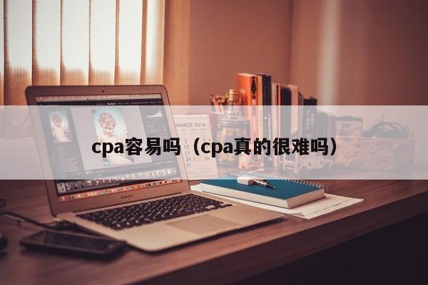 cpa容易吗（cpa真的很难吗）