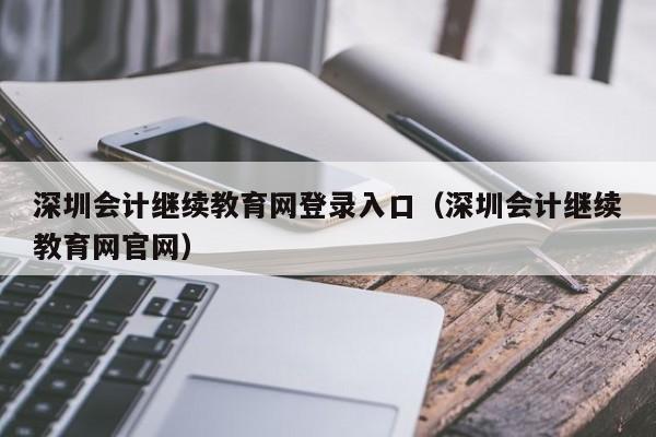 深圳会计继续教育网登录入口（深圳会计继续教育网官网）