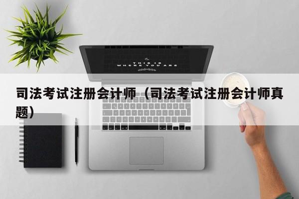 司法考试注册会计师（司法考试注册会计师真题）