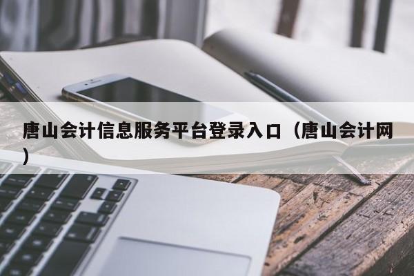 唐山会计信息服务平台登录入口（唐山会计网）